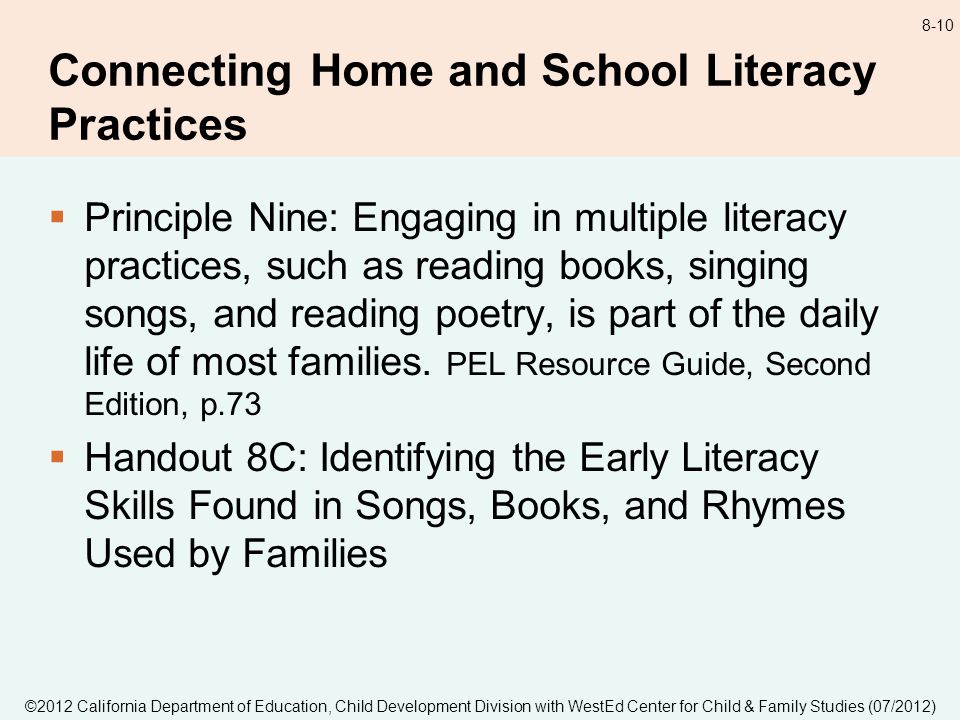 8-10 Connecting Home and School Literacy Practices Principle Nine: Engaging in multiple literacy practices, such as reading books, singing songs, and reading poetry, is part of the daily life of most families.