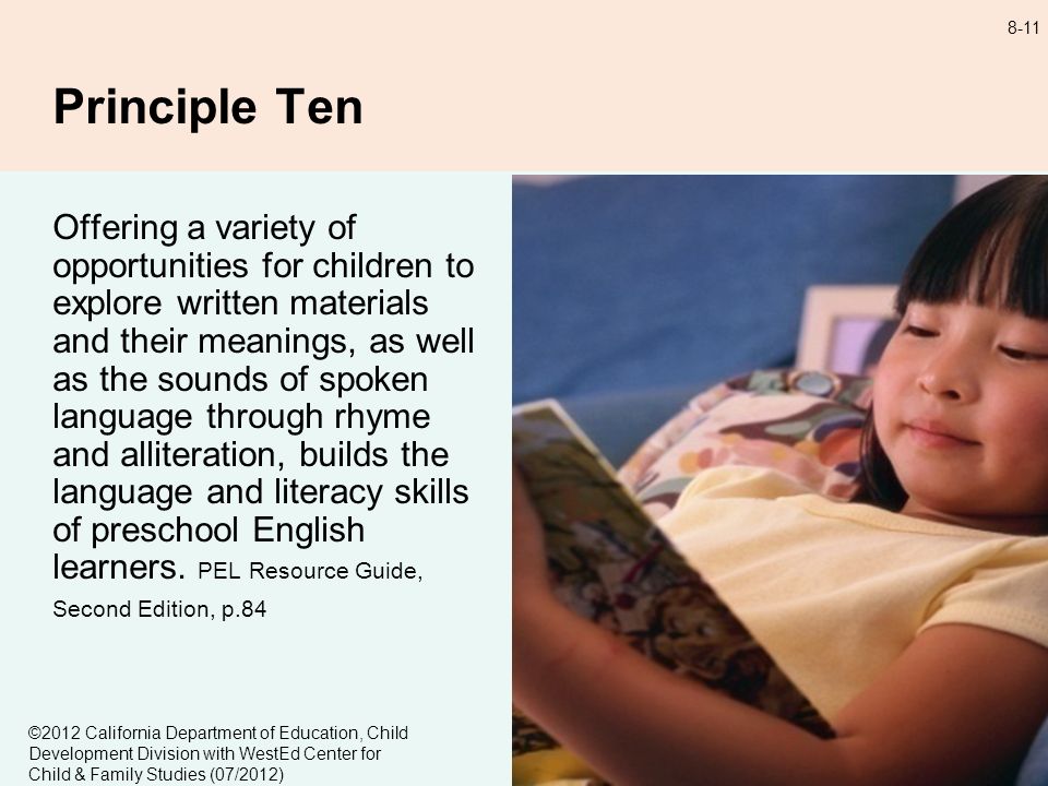 8-11 Principle Ten Offering a variety of opportunities for children to explore written materials and their meanings, as well as the sounds of spoken language through rhyme and alliteration, builds the language and literacy skills of preschool English learners.
