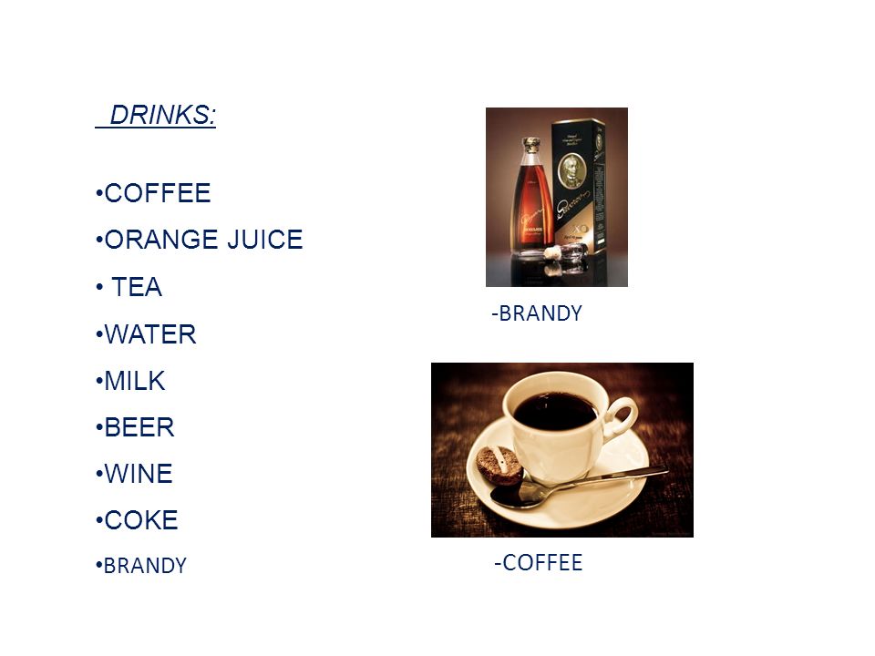 DRINKS: COFFEE ORANGE JUICE TEA WATER MILK BEER WINE COKE BRANDY -COFFEE -BRANDY