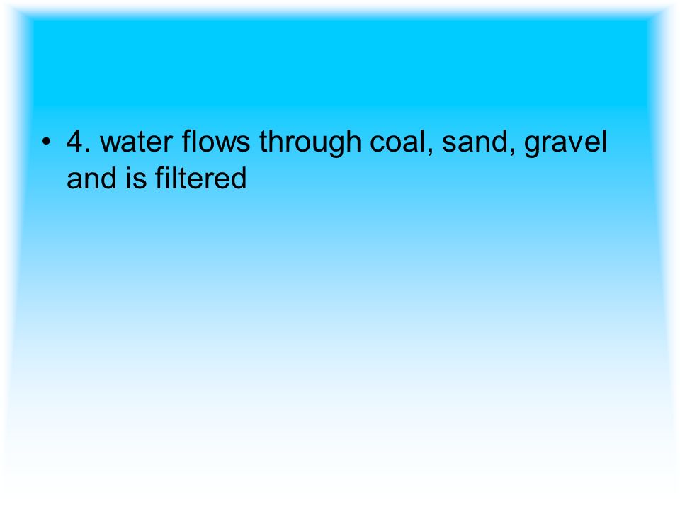4. water flows through coal, sand, gravel and is filtered