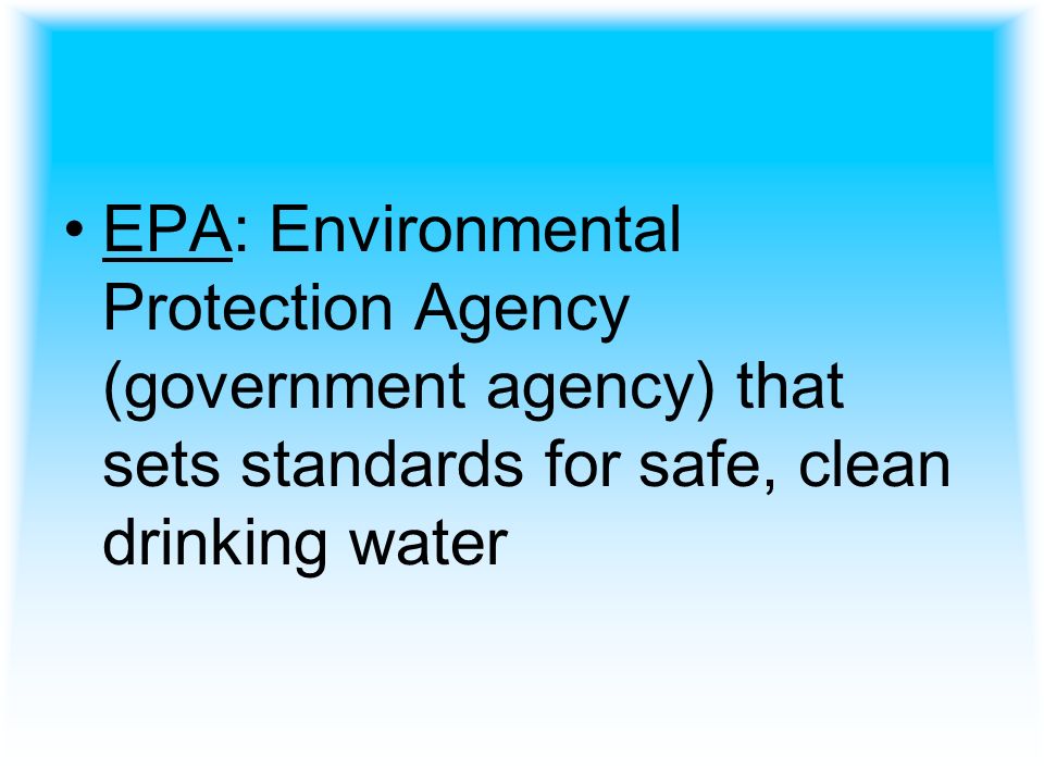 EPA: Environmental Protection Agency (government agency) that sets standards for safe, clean drinking water