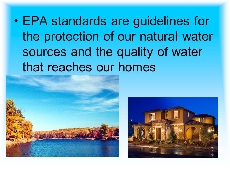 EPA standards are guidelines for the protection of our natural water sources and the quality of water that reaches our homes