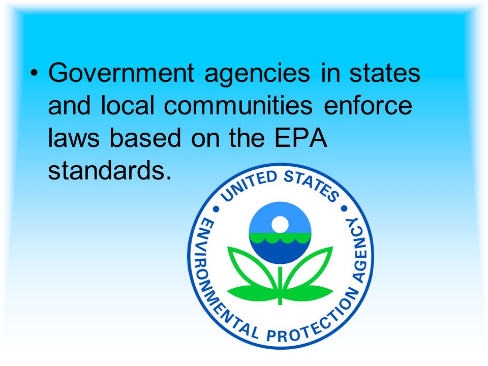 Government agencies in states and local communities enforce laws based on the EPA standards.