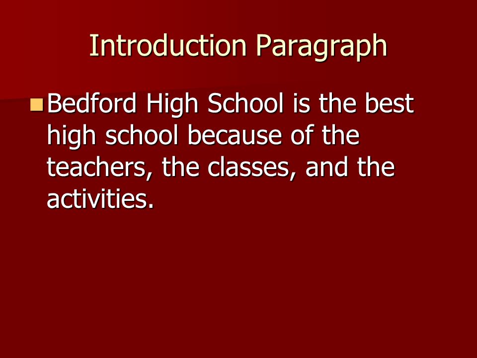 Introduction Paragraph Bedford High School is the best high school because of the teachers, the classes, and the activities.