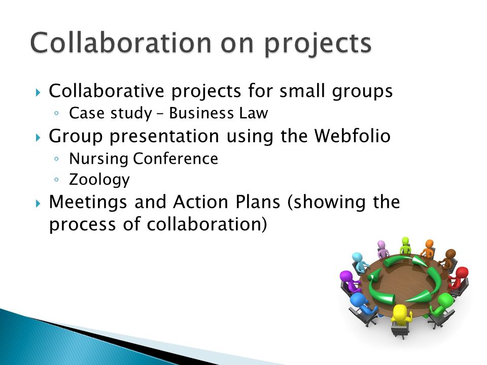 Collaborative projects for small groups Case study – Business Law Group presentation using the Webfolio Nursing Conference Zoology Meetings and Action Plans (showing the process of collaboration)