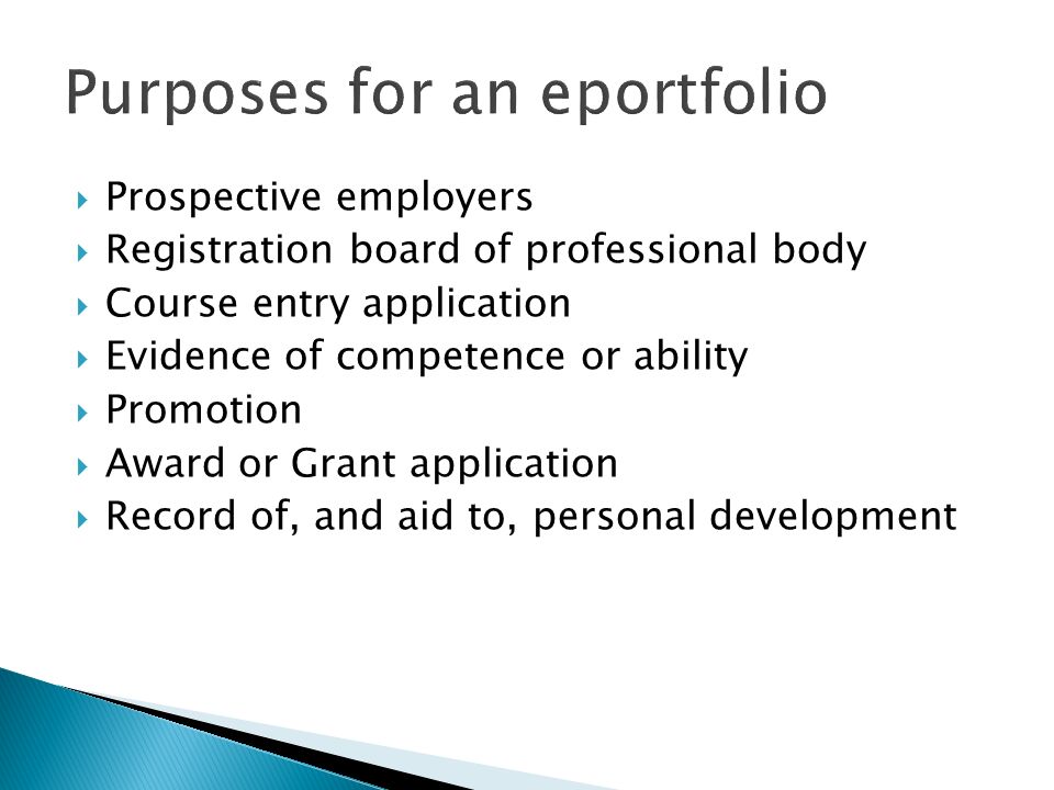 Prospective employers Registration board of professional body Course entry application Evidence of competence or ability Promotion Award or Grant application Record of, and aid to, personal development