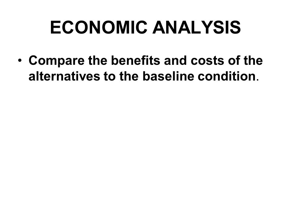 ECONOMIC ANALYSIS Compare the benefits and costs of the alternatives to the baseline condition.