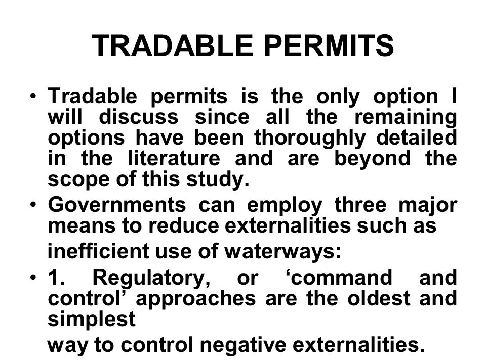 TRADABLE PERMITS Tradable permits is the only option I will discuss since all the remaining options have been thoroughly detailed in the literature and are beyond the scope of this study.
