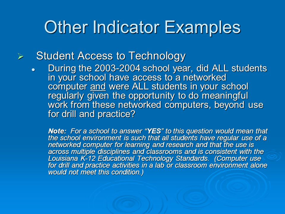 Other Indicator Examples Student Access to Technology Student Access to Technology During the school year, did ALL students in your school have access to a networked computer and were ALL students in your school regularly given the opportunity to do meaningful work from these networked computers, beyond use for drill and practice.