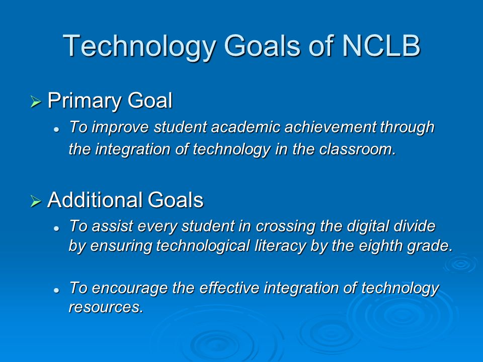 Technology Goals of NCLB Primary Goal Primary Goal To improve student academic achievement through the integration of technology in the classroom.