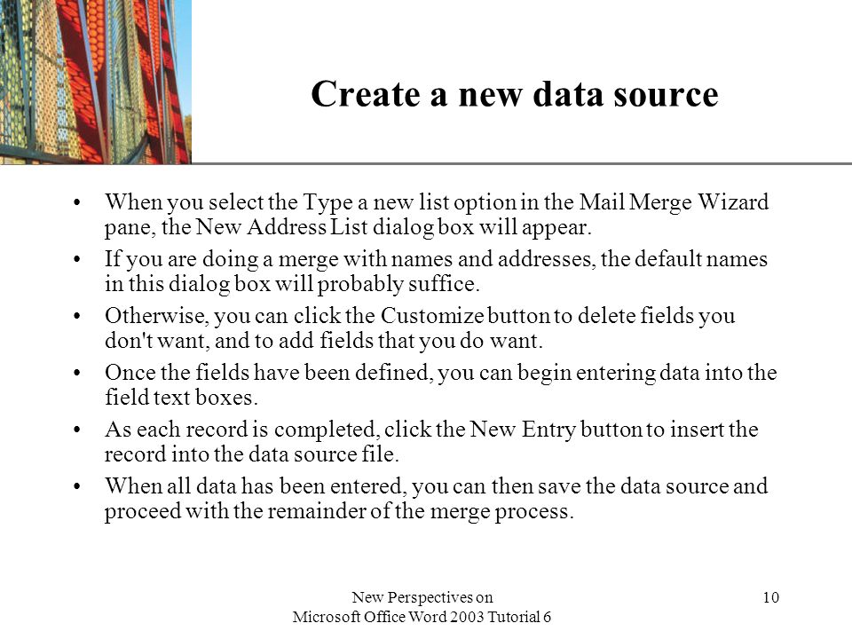 XP New Perspectives on Microsoft Office Word 2003 Tutorial 6 10 Create a new data source When you select the Type a new list option in the Mail Merge Wizard pane, the New Address List dialog box will appear.
