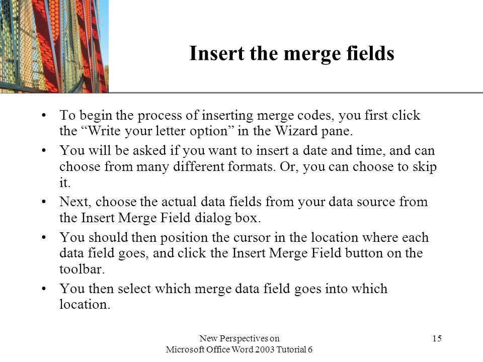 XP New Perspectives on Microsoft Office Word 2003 Tutorial 6 15 Insert the merge fields To begin the process of inserting merge codes, you first click the Write your letter option in the Wizard pane.