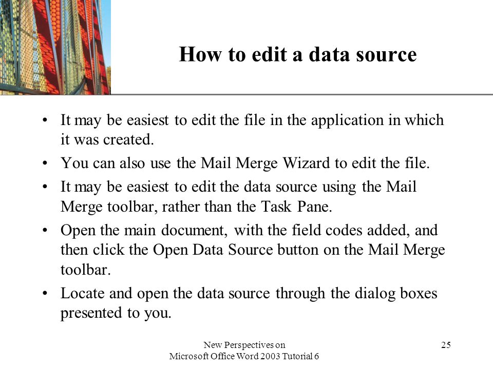 XP New Perspectives on Microsoft Office Word 2003 Tutorial 6 25 How to edit a data source It may be easiest to edit the file in the application in which it was created.
