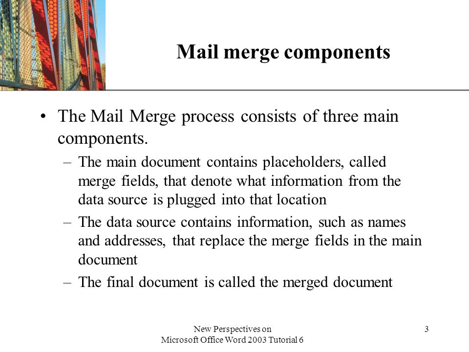 XP New Perspectives on Microsoft Office Word 2003 Tutorial 6 3 Mail merge components The Mail Merge process consists of three main components.