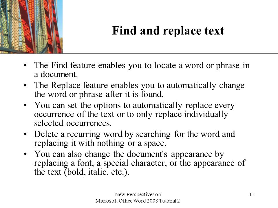XP New Perspectives on Microsoft Office Word 2003 Tutorial 2 11 Find and replace text The Find feature enables you to locate a word or phrase in a document.
