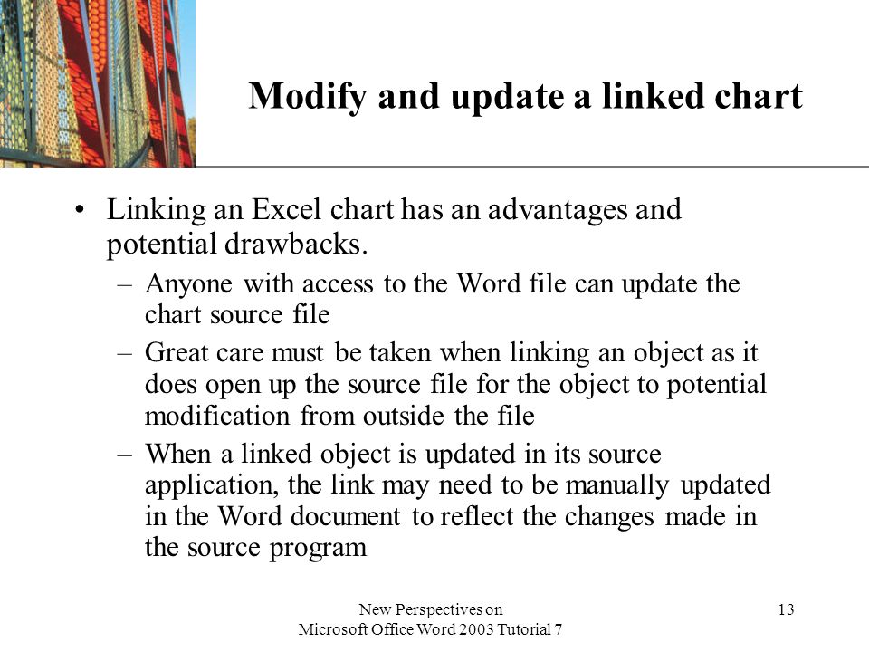 XP New Perspectives on Microsoft Office Word 2003 Tutorial 7 13 Modify and update a linked chart Linking an Excel chart has an advantages and potential drawbacks.