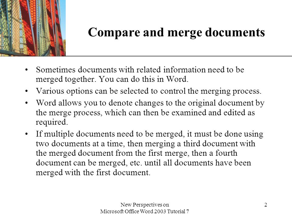 XP New Perspectives on Microsoft Office Word 2003 Tutorial 7 2 Compare and merge documents Sometimes documents with related information need to be merged together.