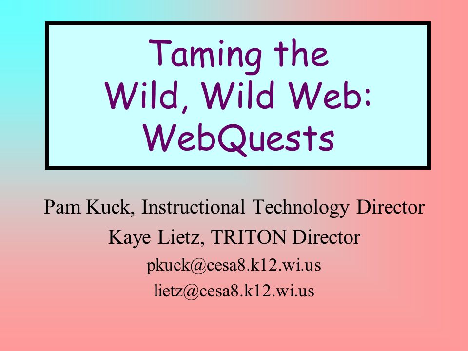 Taming the Wild, Wild Web: WebQuests Pam Kuck, Instructional Technology Director Kaye Lietz, TRITON Director