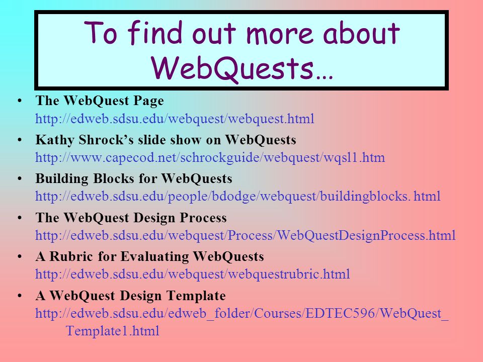 To find out more about WebQuests… The WebQuest Page   Kathy Shrocks slide show on WebQuests   Building Blocks for WebQuests
