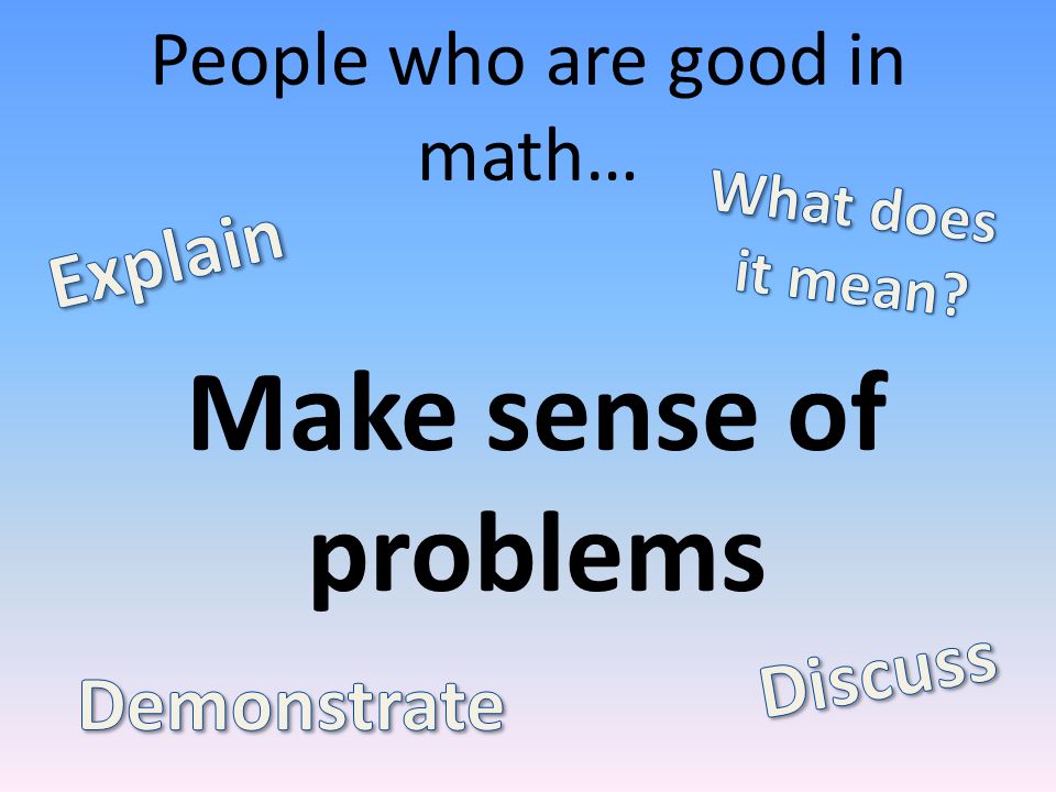 People who are good in math… Make sense of problems