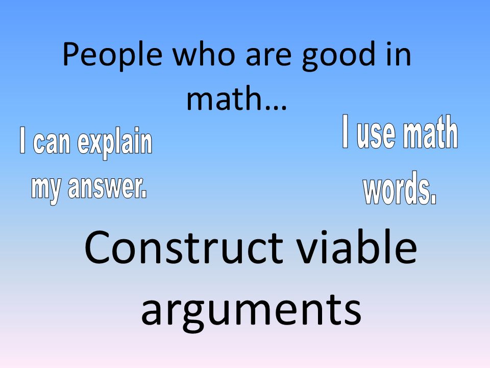Construct viable arguments People who are good in math…