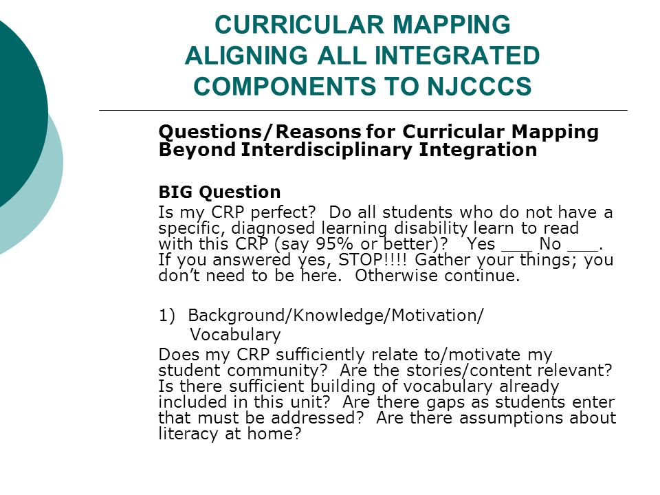 CURRICULAR MAPPING ALIGNING ALL INTEGRATED COMPONENTS TO NJCCCS Questions/Reasons for Curricular Mapping Beyond Interdisciplinary Integration BIG Question Is my CRP perfect.