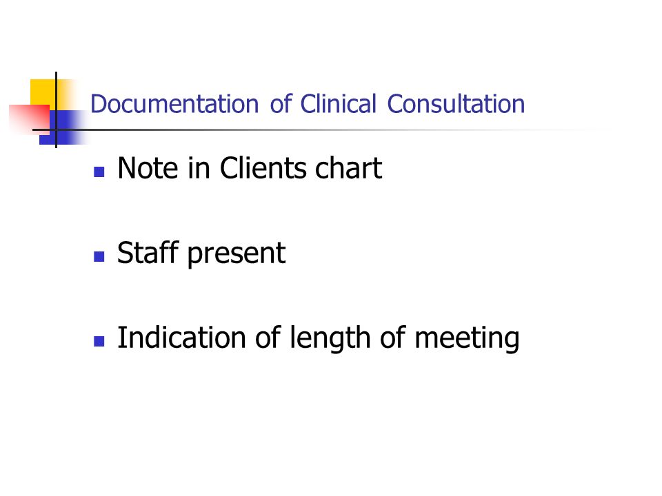 Documentation of Clinical Consultation Note in Clients chart Staff present Indication of length of meeting