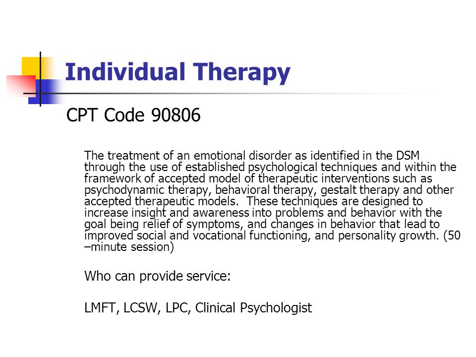 Individual Therapy CPT Code The treatment of an emotional disorder as identified in the DSM through the use of established psychological techniques and within the framework of accepted model of therapeutic interventions such as psychodynamic therapy, behavioral therapy, gestalt therapy and other accepted therapeutic models.