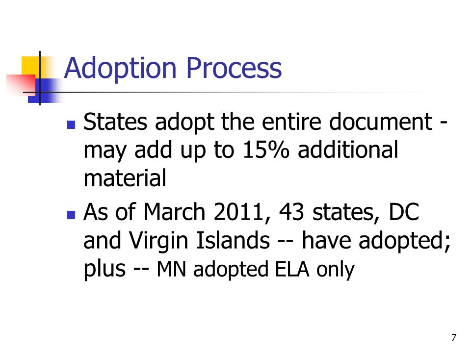 7 Adoption Process States adopt the entire document - may add up to 15% additional material As of March 2011, 43 states, DC and Virgin Islands -- have adopted; plus -- MN adopted ELA only