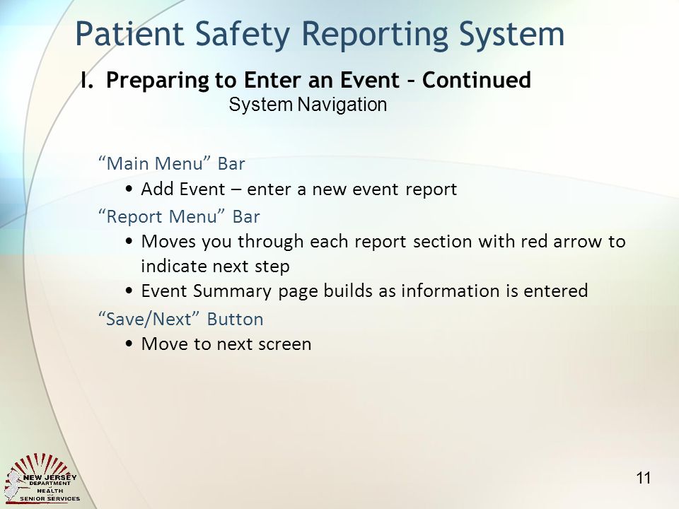 Main Menu Bar Add Event – enter a new event report Report Menu Bar Moves you through each report section with red arrow to indicate next step Event Summary page builds as information is entered Save/Next Button Move to next screen Patient Safety Reporting System 11 I.Preparing to Enter an Event – Continued System Navigation