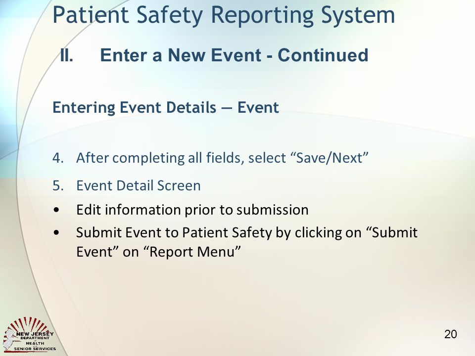 4.After completing all fields, select Save/Next 5.Event Detail Screen Edit information prior to submission Submit Event to Patient Safety by clicking on Submit Event on Report Menu Patient Safety Reporting System II.Enter a New Event - Continued Entering Event Details Event 20