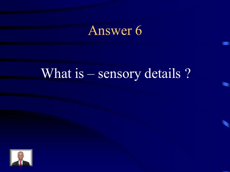 Question 6 Details perceived by sight, hearing, smell, or any mode by which one perceives stimuli outside or within the body.