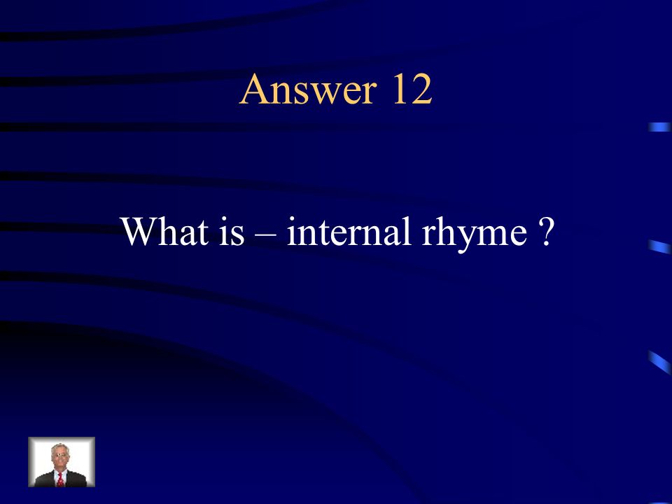 Question 12 A rhyme between words in the same line.