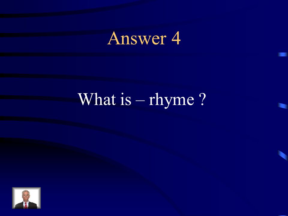 Question 4 Correspondence of terminal sounds of words or of lines of verse.