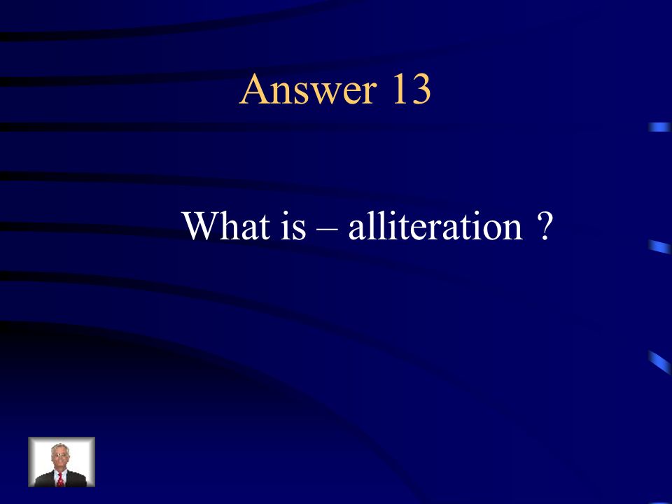 Question 13 The repetition of first consonants in a group of words.