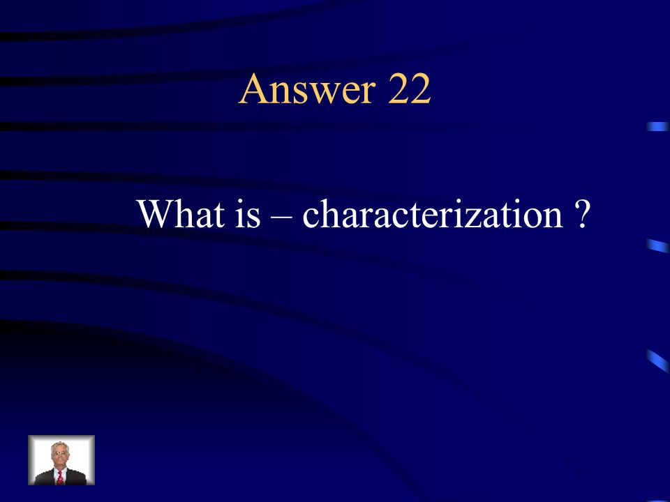 Question 22 The means by which an author establishes character; by directly describing the appearance and personality or by showing it through action or dialogue.