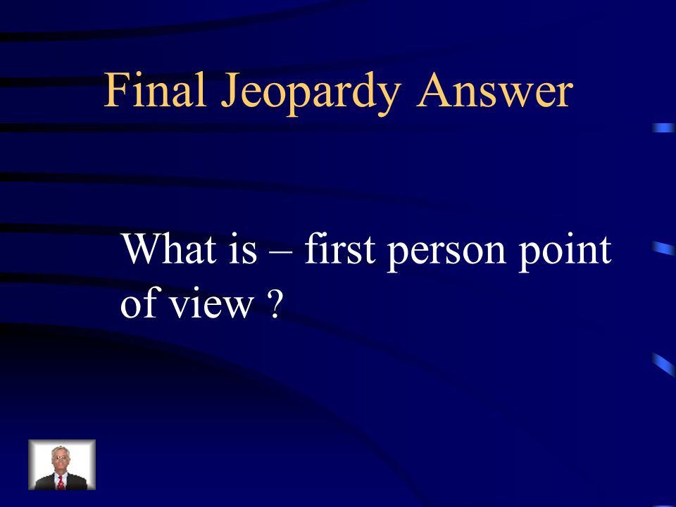 Final Jeopardy The point of view of a piece of writing in which the narrator refers to himself as I.