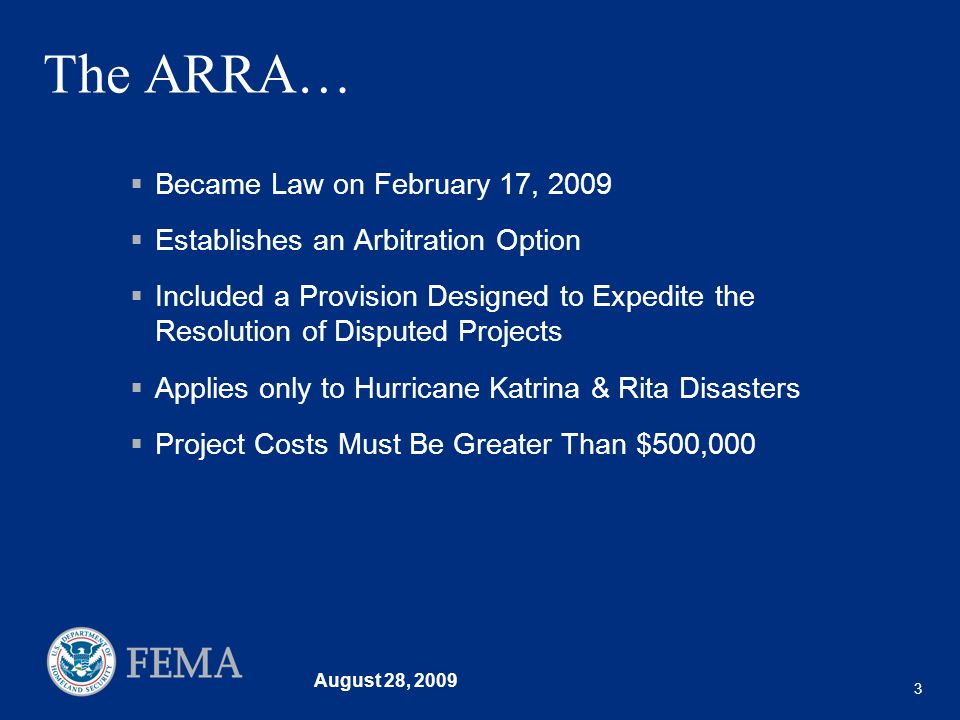 August 28, The ARRA… Became Law on February 17, 2009 Establishes an Arbitration Option Included a Provision Designed to Expedite the Resolution of Disputed Projects Applies only to Hurricane Katrina & Rita Disasters Project Costs Must Be Greater Than $500,000