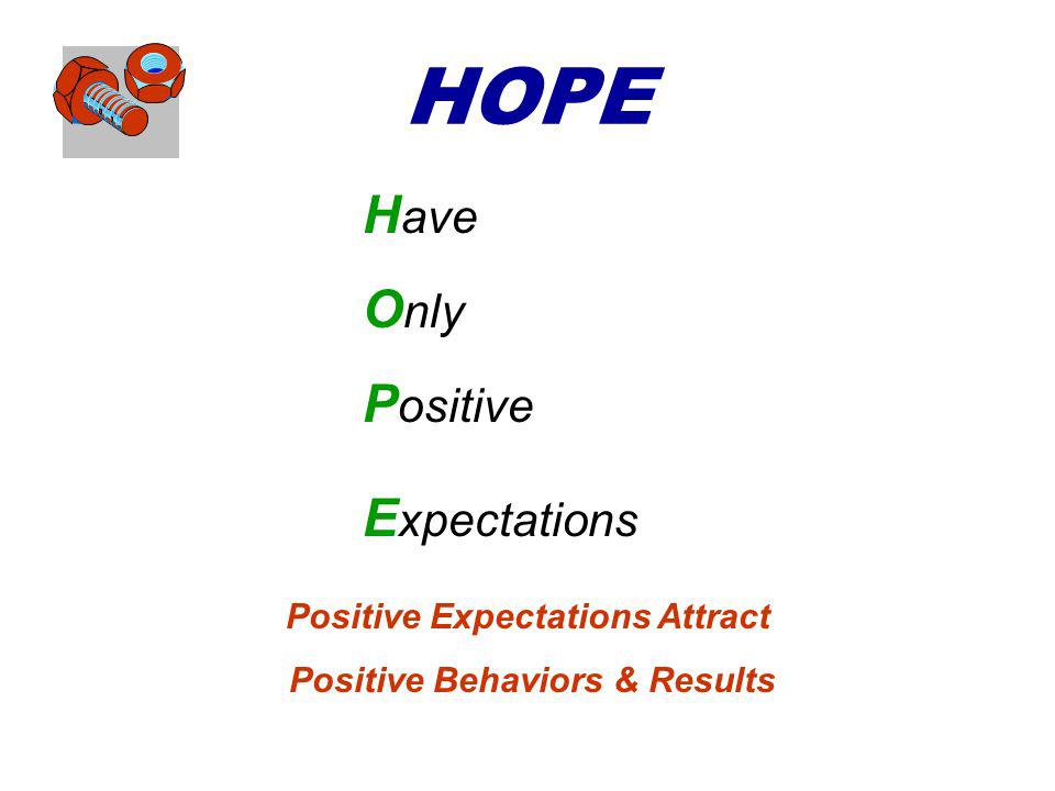 HOPE H ave O nly P ositive E xpectations Positive Expectations Attract Positive Behaviors & Results