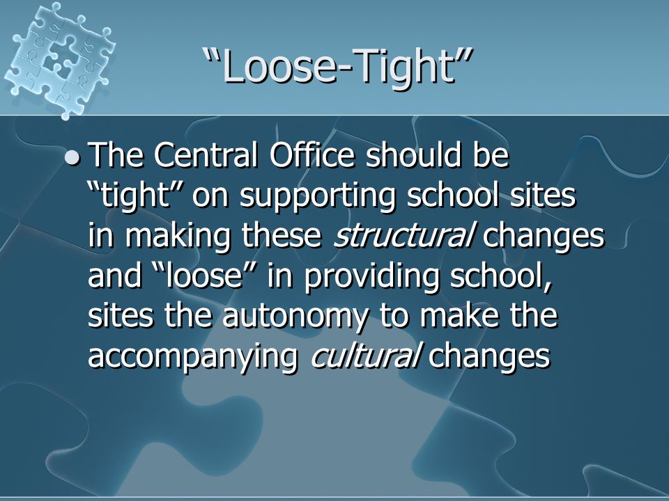 Loose-Tight The Central Office should be tight on supporting school sites in making these structural changes and loose in providing school, sites the autonomy to make the accompanying cultural changes