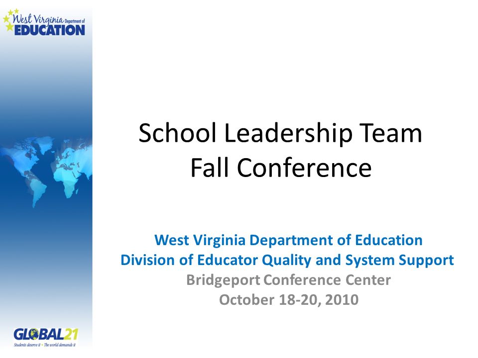 School Leadership Team Fall Conference West Virginia Department of Education Division of Educator Quality and System Support Bridgeport Conference Center October 18-20, 2010