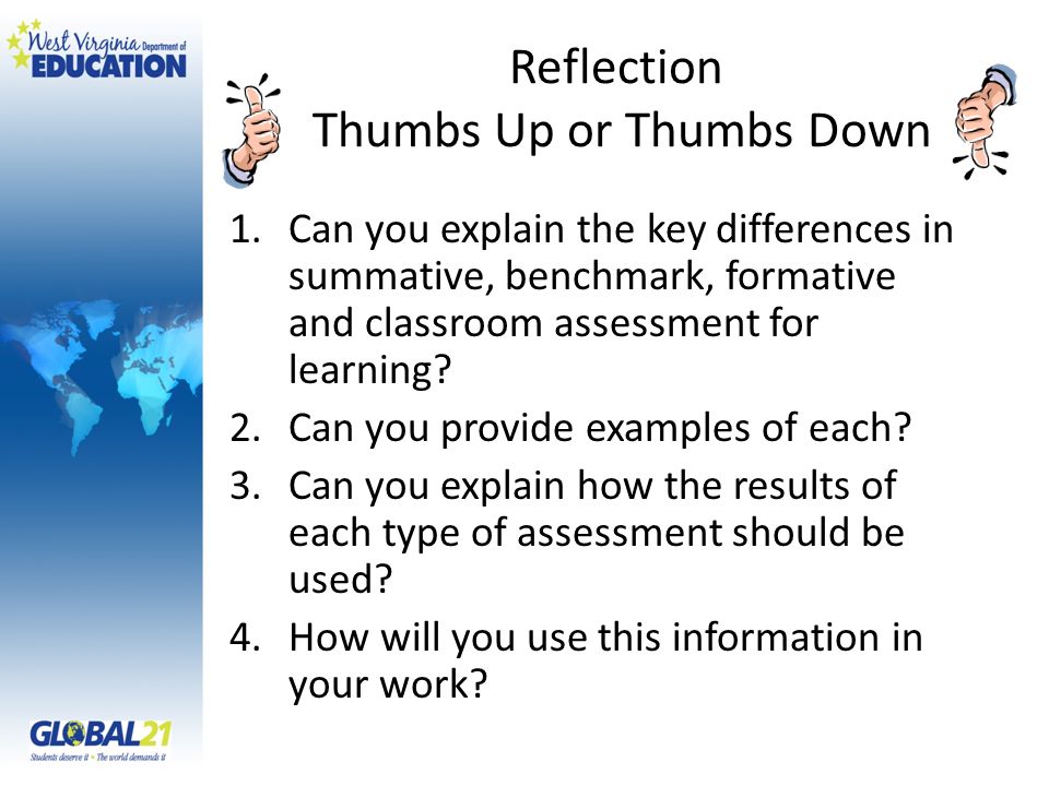 Reflection Thumbs Up or Thumbs Down 1.Can you explain the key differences in summative, benchmark, formative and classroom assessment for learning.