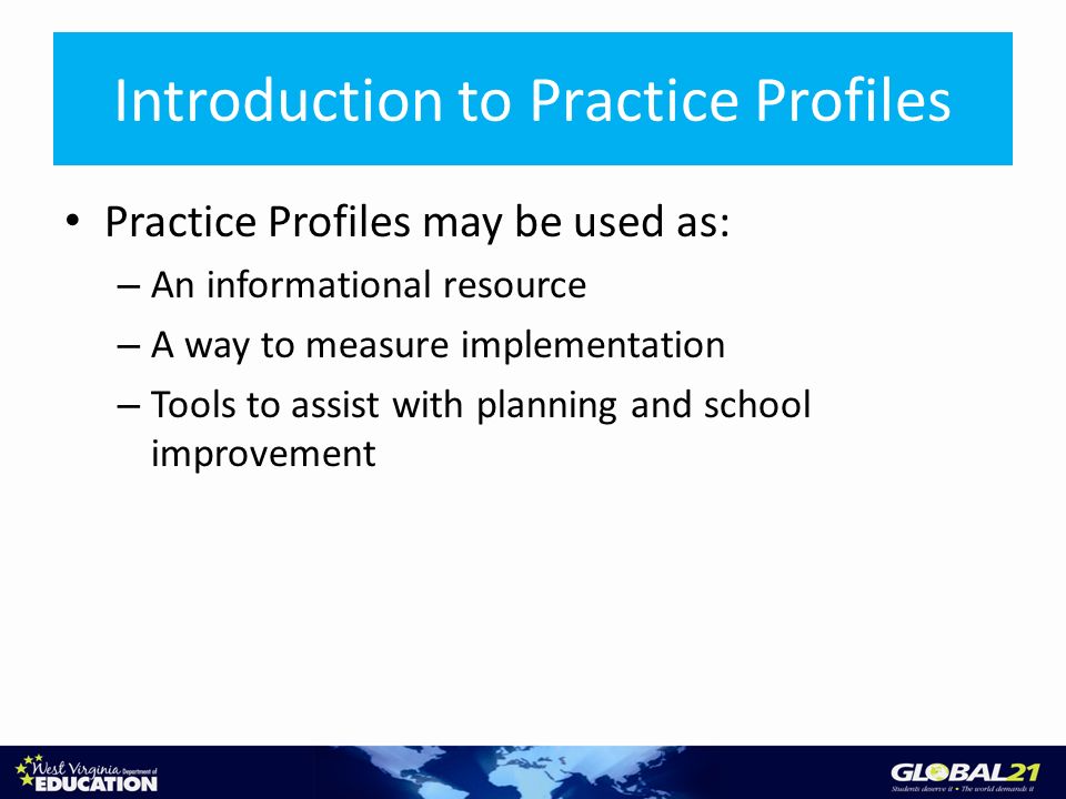 Introduction to Practice Profiles Practice Profiles may be used as: – An informational resource – A way to measure implementation – Tools to assist with planning and school improvement