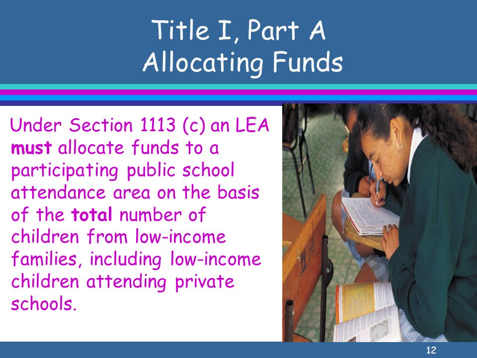 12 Title I, Part A Allocating Funds Under Section 1113 (c) an LEA must allocate funds to a participating public school attendance area on the basis of the total number of children from low-income families, including low-income children attending private schools.
