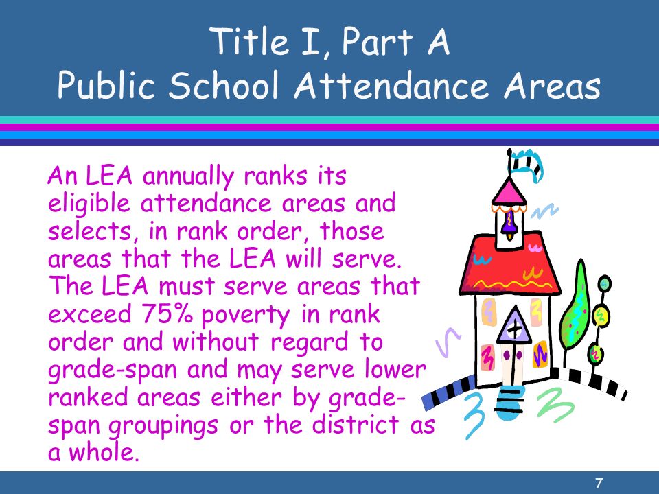 7 Title I, Part A Public School Attendance Areas An LEA annually ranks its eligible attendance areas and selects, in rank order, those areas that the LEA will serve.