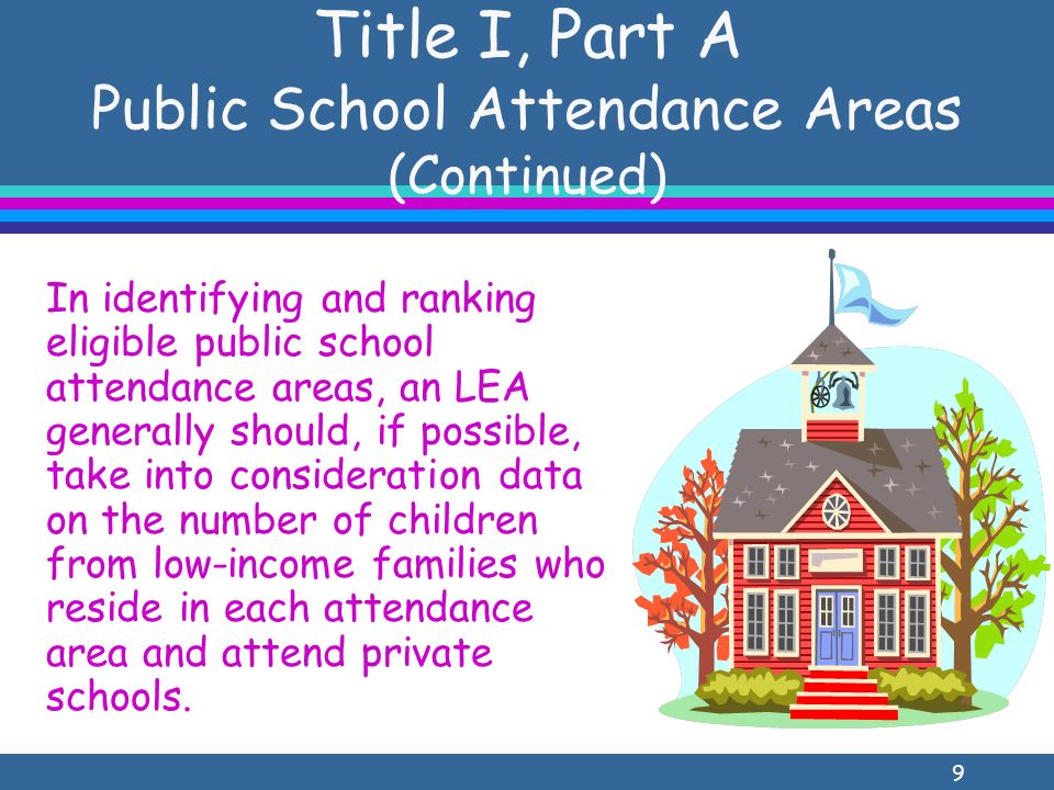 9 Title I, Part A Public School Attendance Areas (Continued) In identifying and ranking eligible public school attendance areas, an LEA generally should, if possible, take into consideration data on the number of children from low-income families who reside in each attendance area and attend private schools.