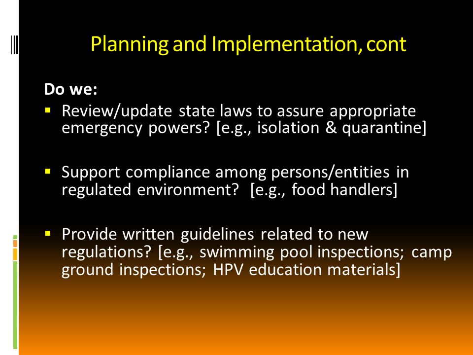 Planning and Implementation, cont Do we: Review/update state laws to assure appropriate emergency powers.