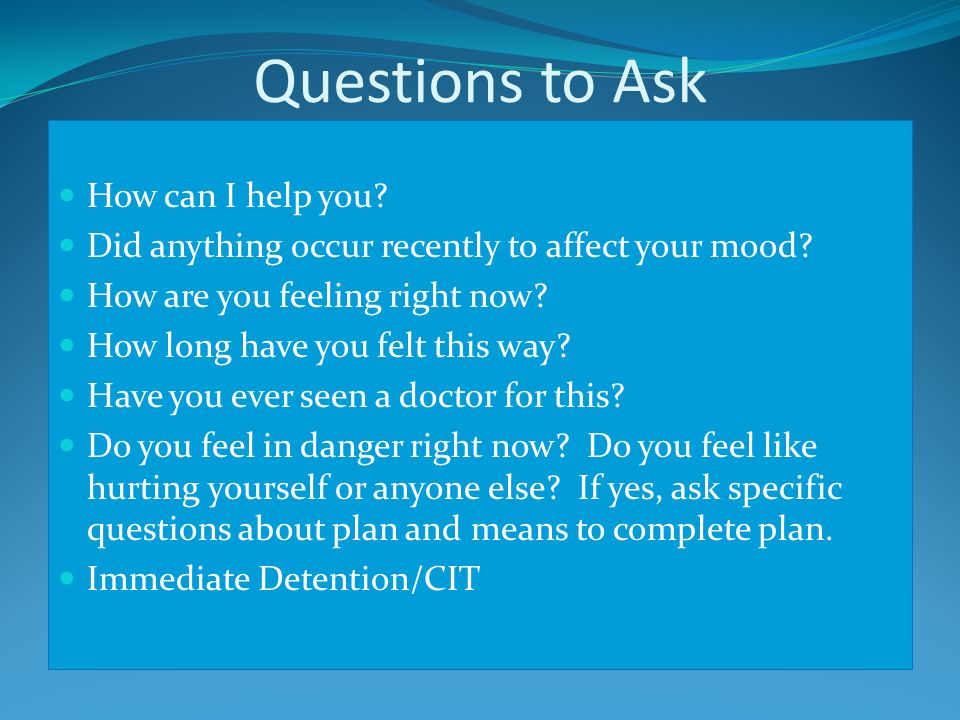 Questions to Ask How can I help you. Did anything occur recently to affect your mood.
