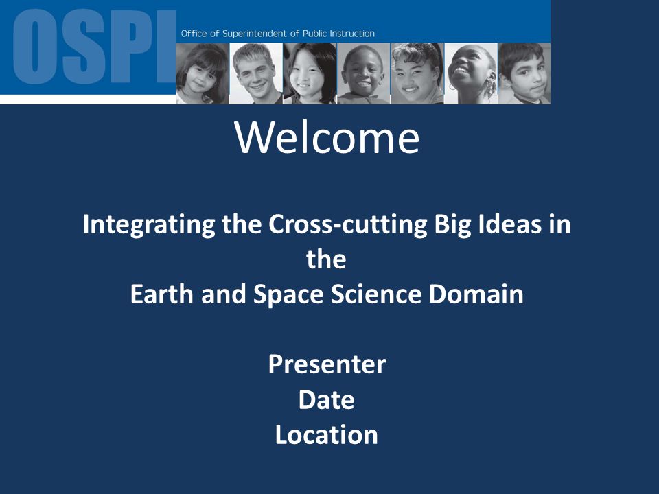 Welcome Integrating the Cross-cutting Big Ideas in the Earth and Space Science Domain Presenter Date Location