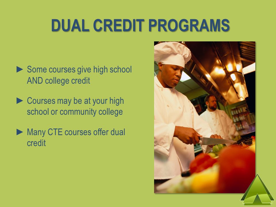 Some courses give high school AND college credit Courses may be at your high school or community college Many CTE courses offer dual credit DUAL CREDIT PROGRAMS